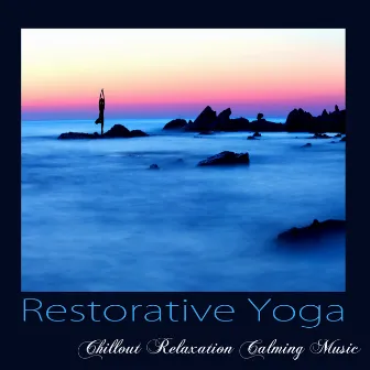 Restorative Yoga – Chillout Relaxation Calming Music for Yoga, Meditation, Asana & Pranayama by Yoga Music Maestro