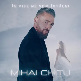 În Vise Ne Vom Întâlni by Mihai Chițu