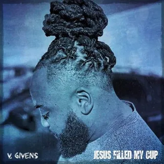 Jesus Filled My Cup by V.Givens