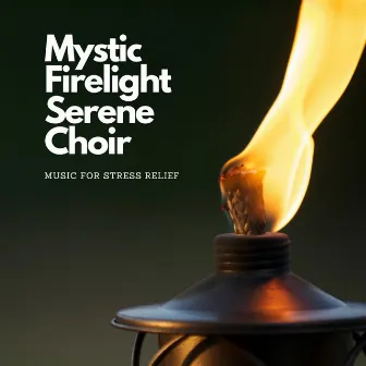 Mystic Firelight Serene Choir: Music for Stress Relief by Flammables