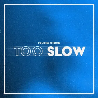 Too Slow by Polished Chrome