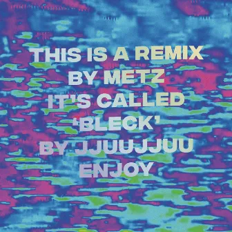 Bleck (Metz Remix) by JJUUJJUU