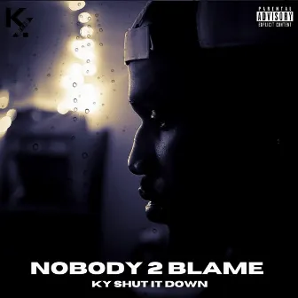 Nobody 2 Blame by Ky Shut It Down