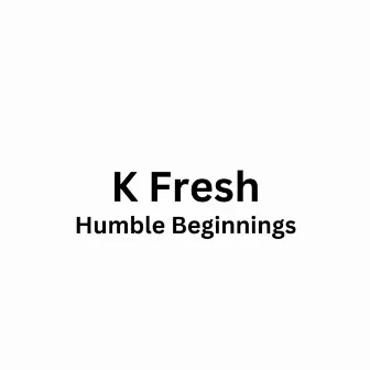 Humble beginnings by K Fresh