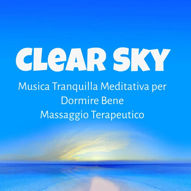 Clear Sky - Musica Tranquilla Meditativa per Dormire Bene Massaggio Terapeutico con Suoni Strumentali Soft Rilassanti