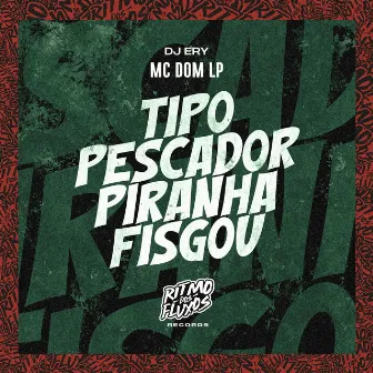 Tipo Pescador, Piranha Fisgou by MC DOM LP