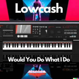 Would You Do What I Do by Lowcash