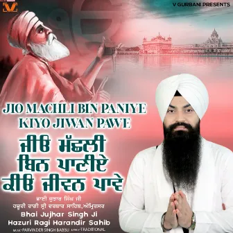 Jio Machli Bin Paniye Kiyo Jiwan Pawe by Bhai Jujhar Singh Ji Hazoori Ragi Darbar Sahib