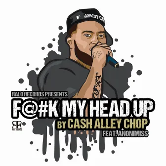 Fuck My Head Up by Cash Alley Chop