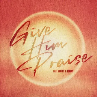 Give Him Praise by Kofi Dartey