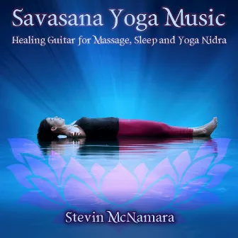 Savasana Yoga Music: Healing Guitar for Massage, Sleep and Yoga Nidra by Stevin McNamara