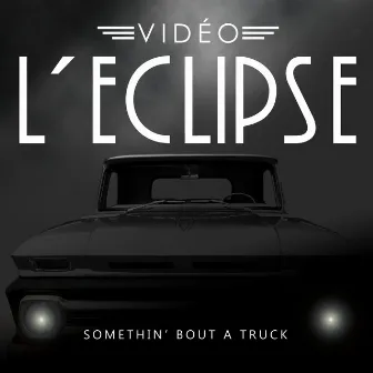 Somethin' Bout a Truck by Vidéo L'Eclipse