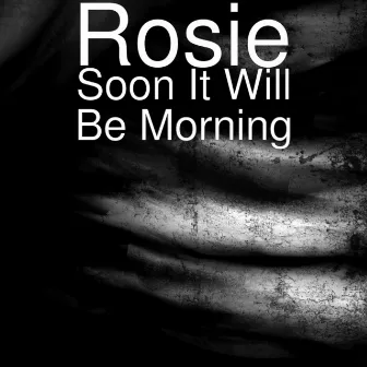 Soon It Will Be Morning by Rosie