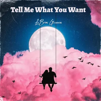 Tell Me What You Want by LeBron Givaun