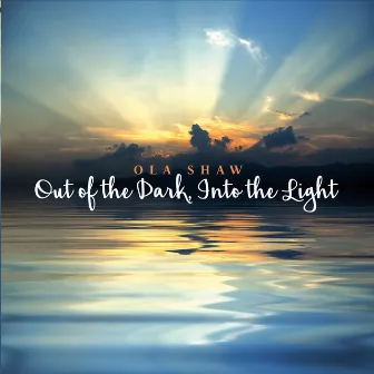 Out of the Dark, Into the Light by Ola Shaw