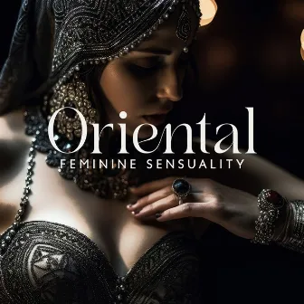 Oriental Feminine Sensuality: Arabian Sexy Ambience Music, Erotic Rhythms, Romantic Arabic Sounds by 