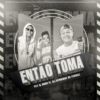 Então Toma, Pt. 3 by Pet & Bobii