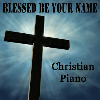 Blessed Be Your Name - Christian Piano by Steven C