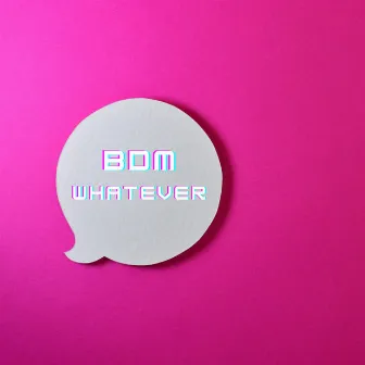 Whatever by BDM