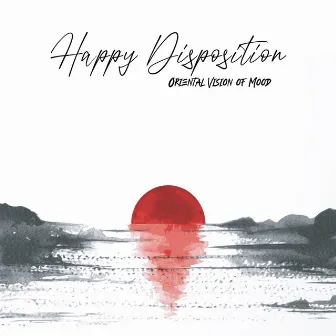 Happy Disposition. Oriental Vision of Mood. Mind & Body Relaxation by Oriental New Age Lounge