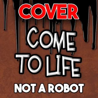 Come to Life by Not a Robot