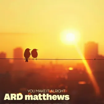 You Make It Alright by ARD matthews