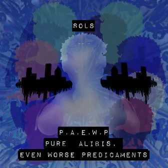 P . A . E . W. P: Pure Alibis. Even Worse Predicaments by Sols