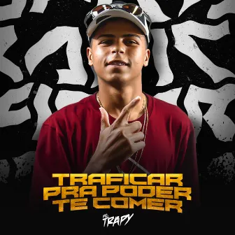 Traficar Pra Poder Te Comer by Mc Trapy