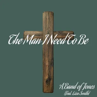 The Man I Need To Be by A Band of Jones