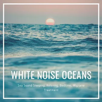 White Noise Oceans: Sea Sound Sleeping, Relaxing, Bedtime, Migraine Treatment by Unknown Artist