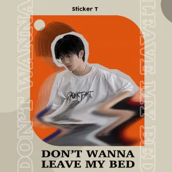 Don't Wanna Leave My Bed by Sticker T