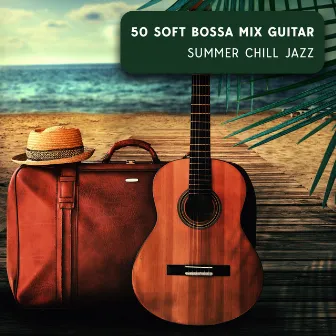 50 Soft Bossa Mix Guitar: Summer Chill Jazz, Relax Jazz Lounge, Chilled Background by Chriss Bossa