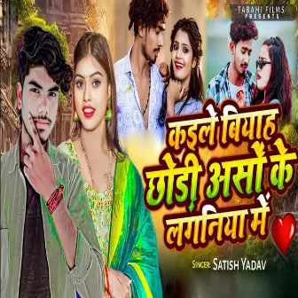 Kaile Biyah Chhodi Aaso Ke Laganiya Me by Satish Yadav