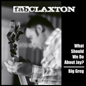 What Should We Do About Jay? / Big Greg by Fab Claxton