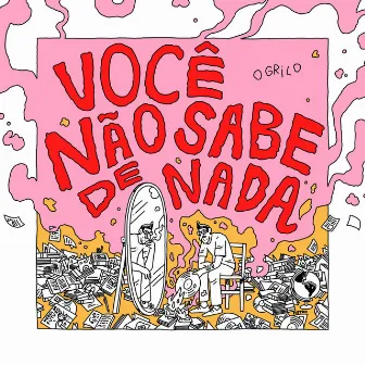 Você Não Sabe de Nada by O Grilo