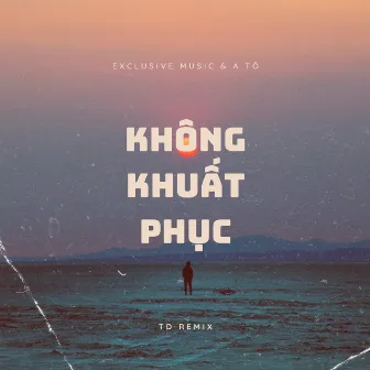 Không Khuất Phục (TD Remix) by A Tô