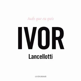 Tudo Que Eu Quis by Ivor Lancellotti