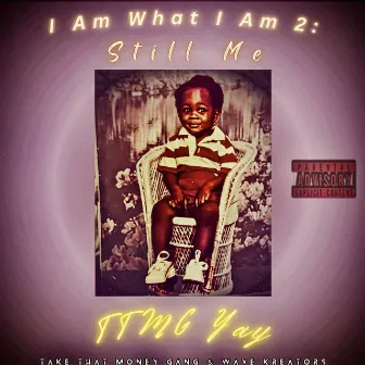 I Am What I Am 2 (Still Me) by TTMG Yay