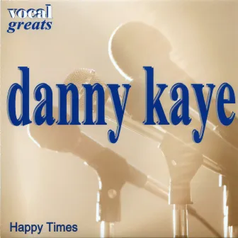 Vocal Greats - Danny Kaye - Happy Times by Danny Kaye