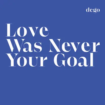 Love Was Never Your Goal by Dego