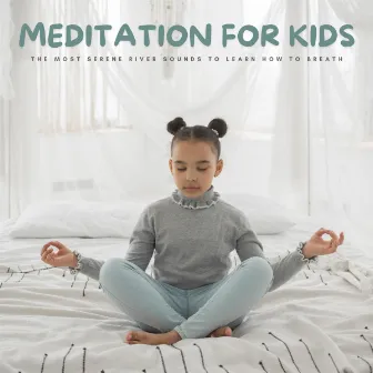 Meditation For Kids: The Most Serene River Sounds To Learn How To Breath by Snooze Tunes for Babies