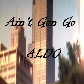 Ain't Gon Go by Aldo