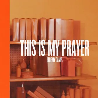 This Is My Prayer by Jeremy Camp