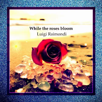 While the Roses Bloom by Luigi Raimondi