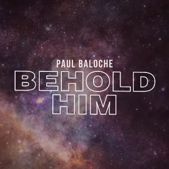 Behold Him (feat. Kim Walker-Smith) by Paul Baloche