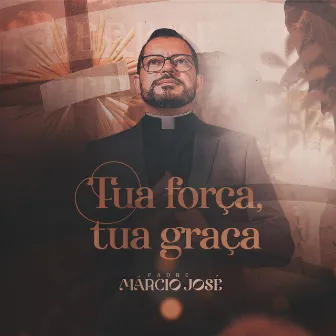 Tua Força, Tua Graça by Padre Márcio José