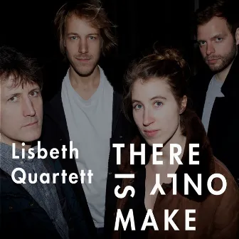 There Is Only Make by Lisbeth Quartett