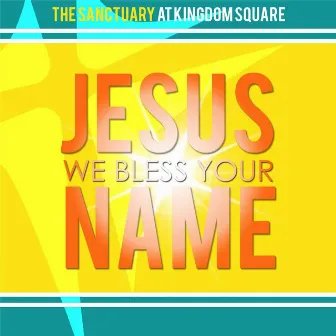 Jesus We Bless Your Name (Live) by The Sanctuary at Kingdom Square