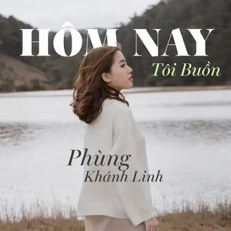 Hôm Nay Tôi Buồn by Phùng Khánh Linh