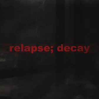 relapse; decay by autumndropsdead